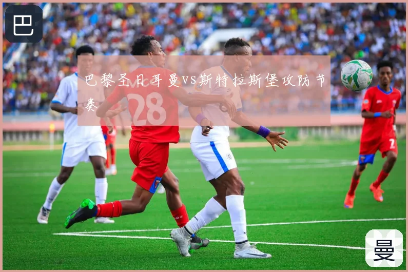 巴黎圣日耳曼vs斯特拉斯堡攻防节奏