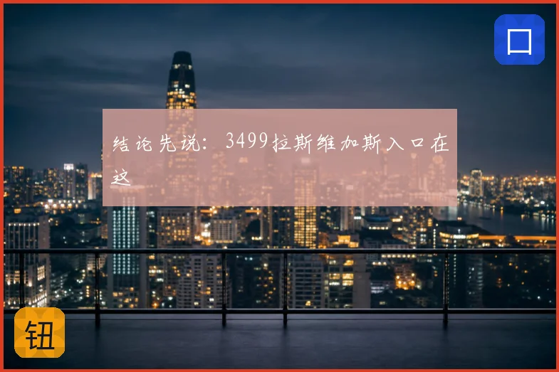 结论先说：3499拉斯维加斯入口在这